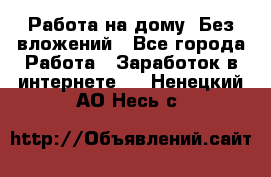 Работа на дому..Без вложений - Все города Работа » Заработок в интернете   . Ненецкий АО,Несь с.